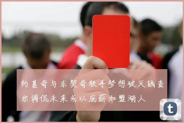 约基奇与东契奇联手梦想破灭钱查尔调侃未来或以底薪加盟湖人